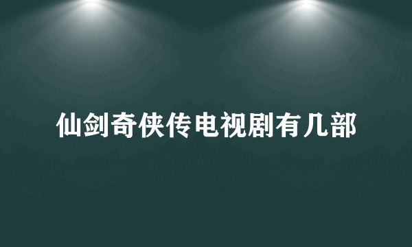 仙剑奇侠传电视剧有几部