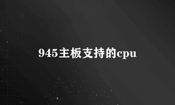 945主板支持的cpu