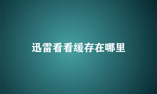 迅雷看看缓存在哪里