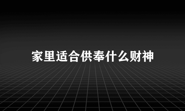 家里适合供奉什么财神