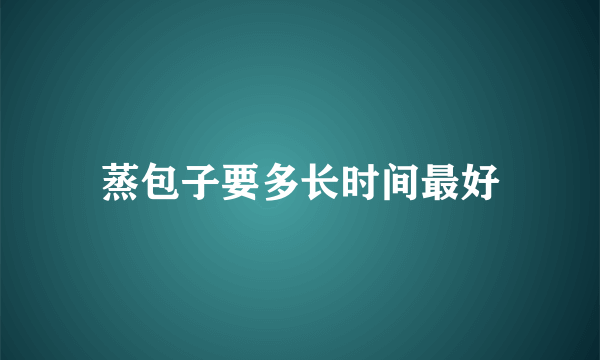 蒸包子要多长时间最好