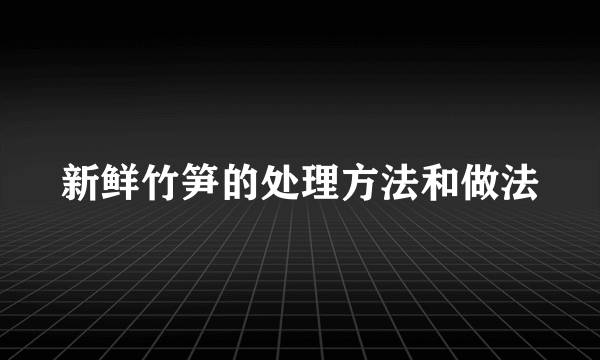 新鲜竹笋的处理方法和做法