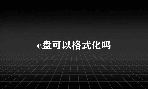 c盘可以格式化吗