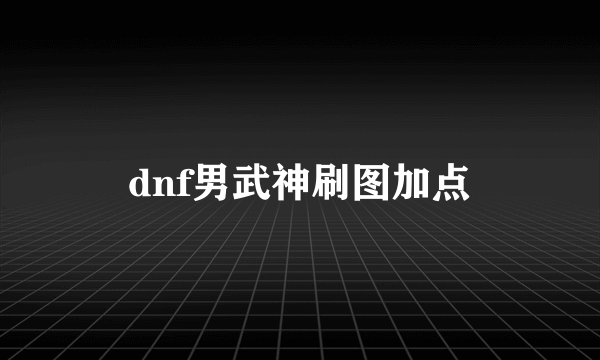 dnf男武神刷图加点