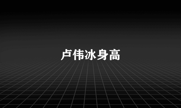 卢伟冰身高