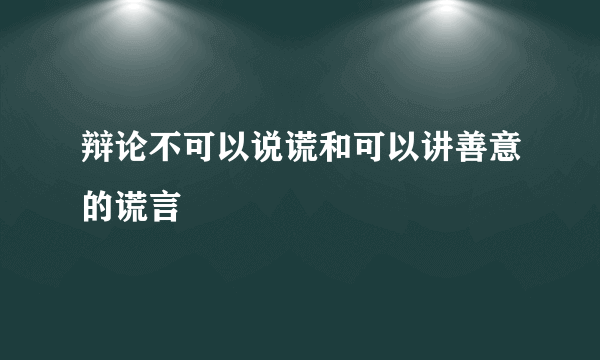 辩论不可以说谎和可以讲善意的谎言