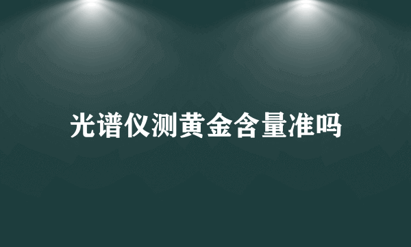 光谱仪测黄金含量准吗