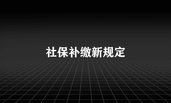 社保补缴新规定