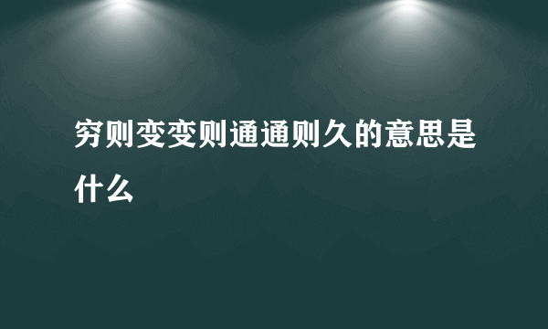 穷则变变则通通则久的意思是什么