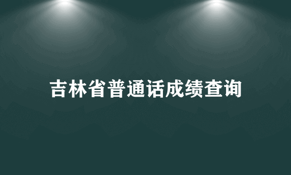 吉林省普通话成绩查询