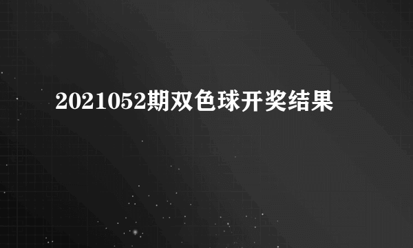 2021052期双色球开奖结果