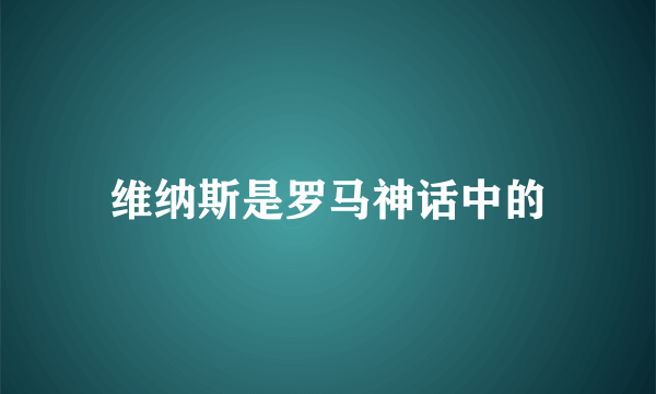 维纳斯是罗马神话中的