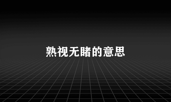 熟视无睹的意思