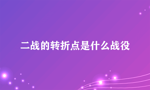 二战的转折点是什么战役