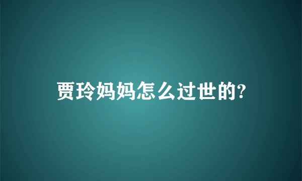 贾玲妈妈怎么过世的?