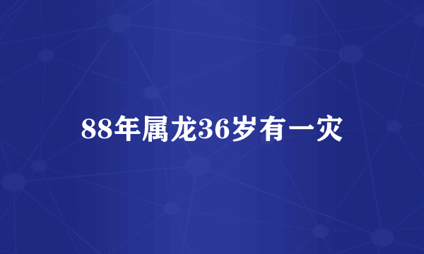 88年属龙36岁有一灾