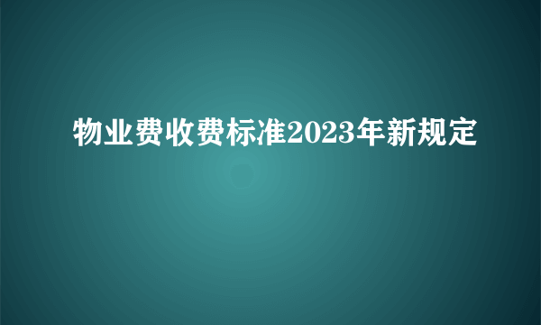 物业费收费标准2023年新规定