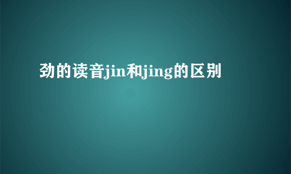 劲的读音jin和jing的区别