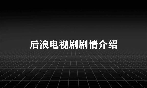 后浪电视剧剧情介绍