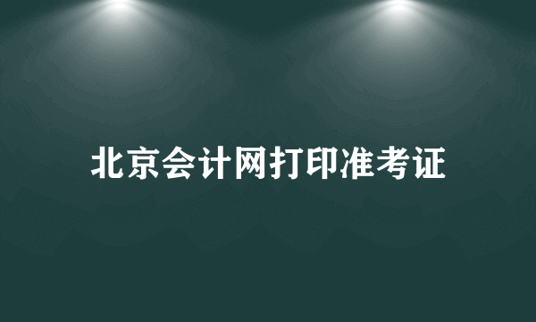 北京会计网打印准考证