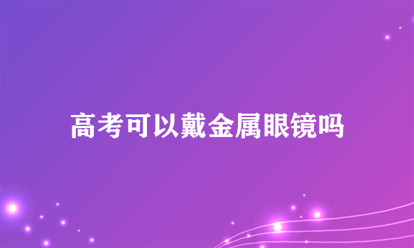 高考可以戴金属眼镜吗