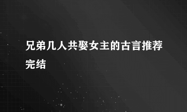 兄弟几人共娶女主的古言推荐完结