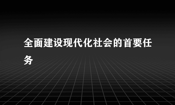 全面建设现代化社会的首要任务