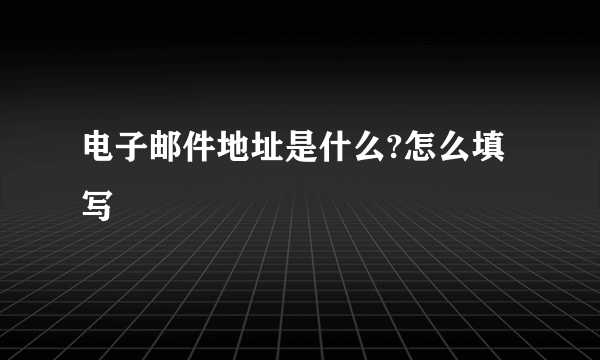 电子邮件地址是什么?怎么填写