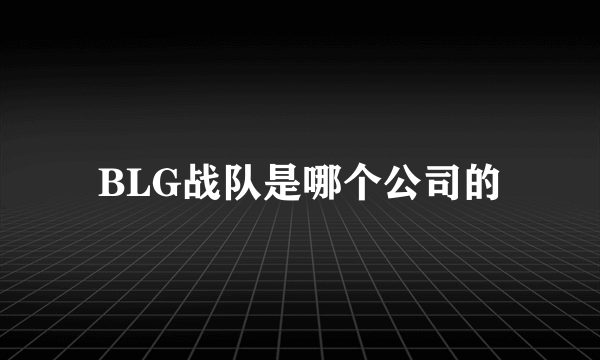 BLG战队是哪个公司的