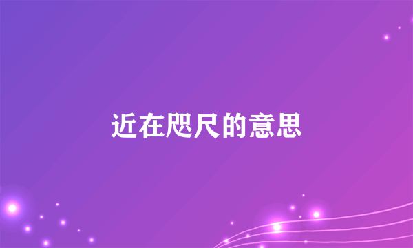 近在咫尺的意思