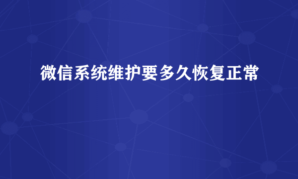 微信系统维护要多久恢复正常