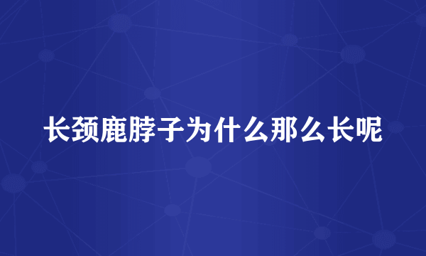 长颈鹿脖子为什么那么长呢