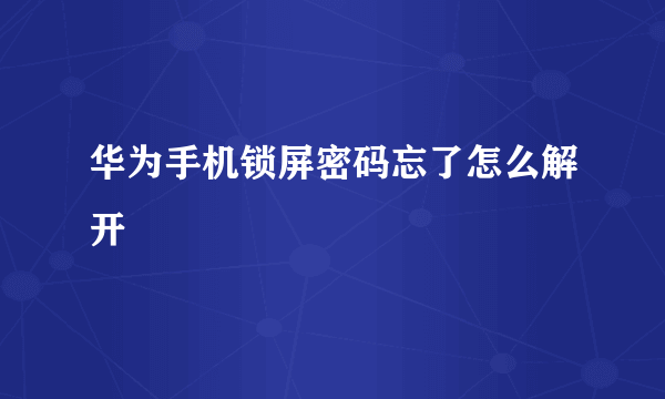 华为手机锁屏密码忘了怎么解开