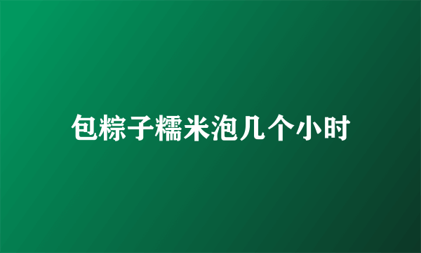 包粽子糯米泡几个小时