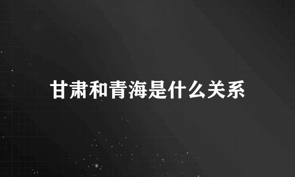 甘肃和青海是什么关系