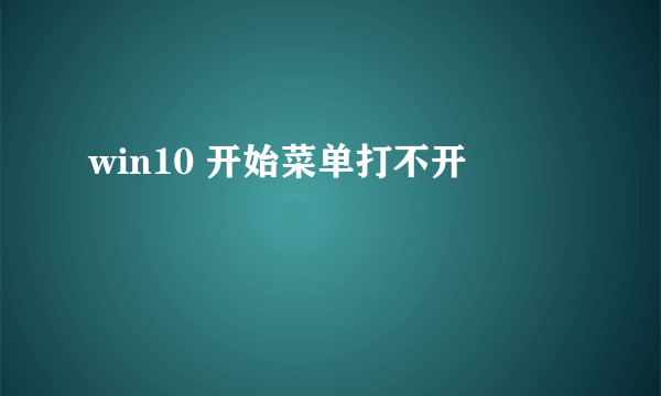 win10 开始菜单打不开