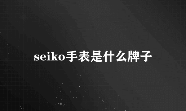 seiko手表是什么牌子