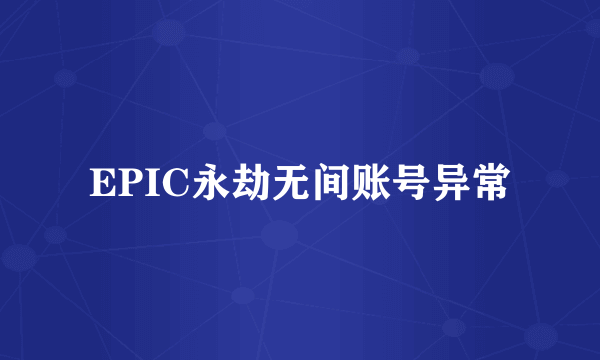 EPIC永劫无间账号异常