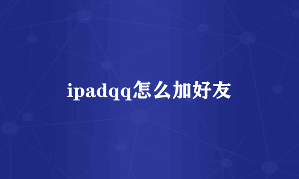 ipadqq怎么加好友