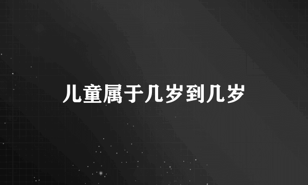 儿童属于几岁到几岁