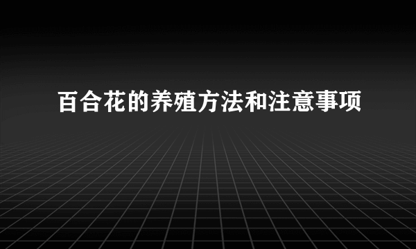 百合花的养殖方法和注意事项