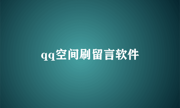 qq空间刷留言软件