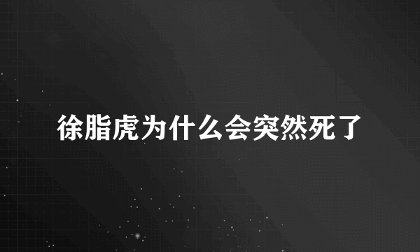 徐脂虎为什么会突然死了