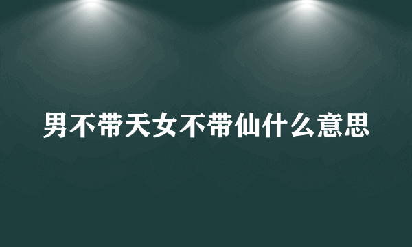 男不带天女不带仙什么意思