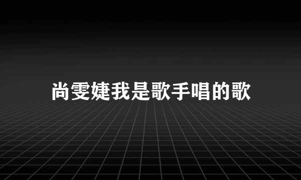 尚雯婕我是歌手唱的歌