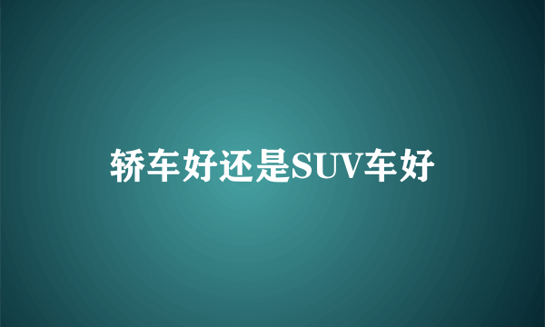 轿车好还是SUV车好