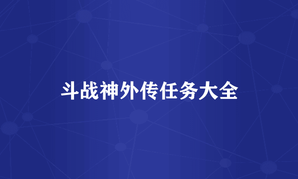 斗战神外传任务大全