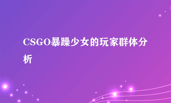 CSGO暴躁少女的玩家群体分析