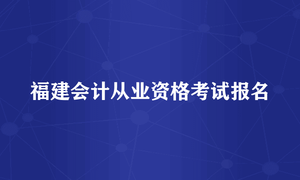 福建会计从业资格考试报名