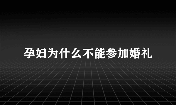 孕妇为什么不能参加婚礼